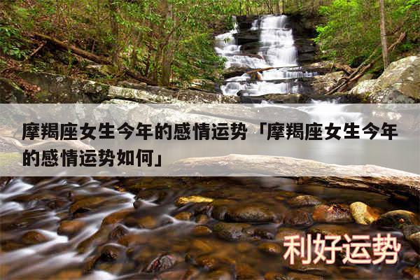 摩羯座女生今年的感情运势及摩羯座女生今年的感情运势如何