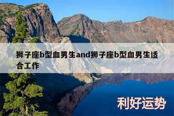 狮子座b型血男生and狮子座b型血男生适合工作