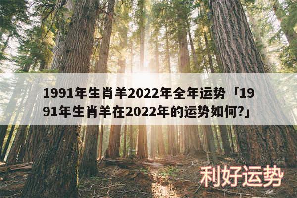 1991年生肖羊2024年全年运势及1991年生肖羊在2024年的运势如何?