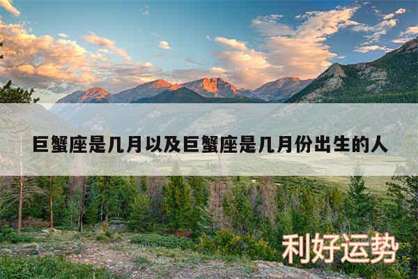 巨蟹座是几月以及巨蟹座是几月份出生的人