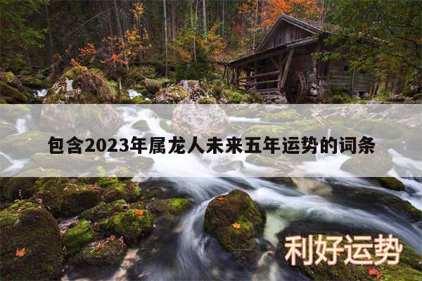 包含2024年属龙人未来五年运势的词条