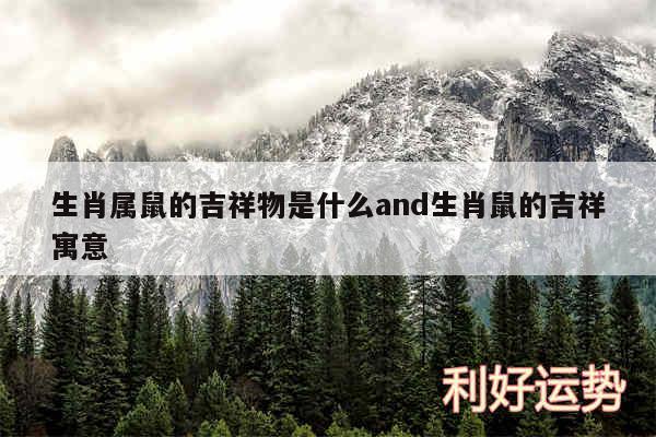 生肖属鼠的吉祥物是什么and生肖鼠的吉祥寓意