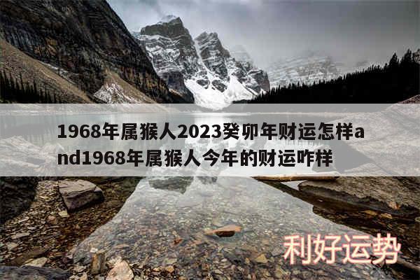 1968年属猴人2024癸卯年财运怎样and1968年属猴人今年的财运咋样