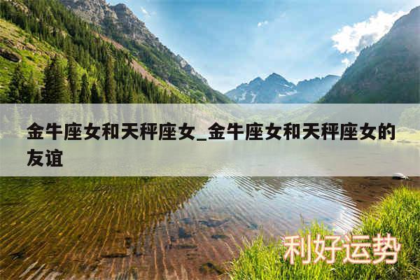 金牛座女和天秤座女_金牛座女和天秤座女的友谊