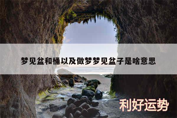 梦见盆和桶以及做梦梦见盆子是啥意思
