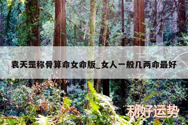 袁天罡称骨算命女命版_女人一般几两命最好