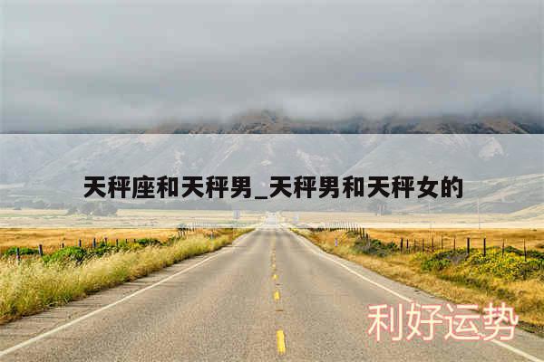 天秤座和天秤男_天秤男和天秤女的