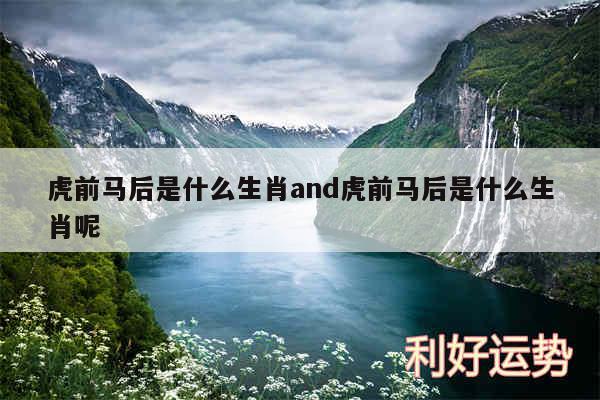 虎前马后是什么生肖and虎前马后是什么生肖呢