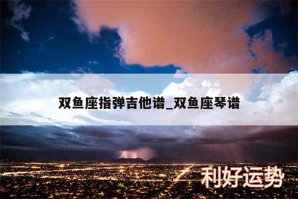 双鱼座指弹吉他谱_双鱼座琴谱