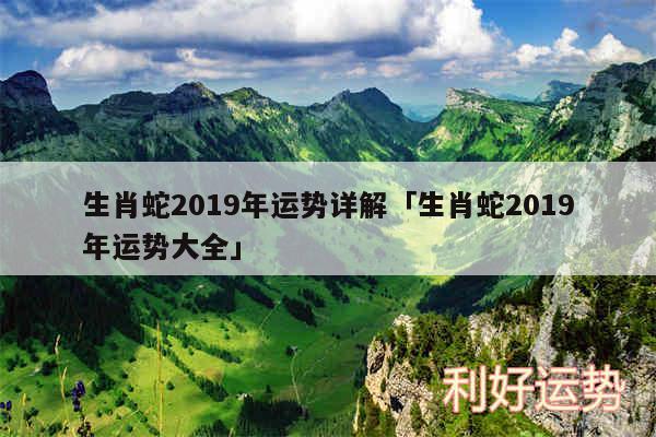 生肖蛇2019年运势详解及生肖蛇2019年运势大全