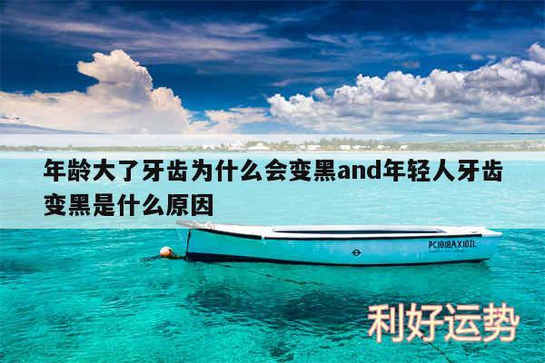 年龄大了牙齿为什么会变黑and年轻人牙齿变黑是什么原因