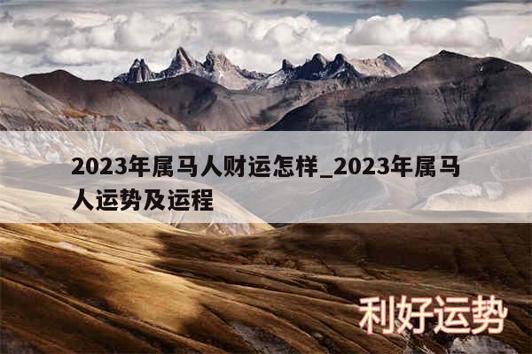 2024年属马人财运怎样_2024年属马人运势及运程