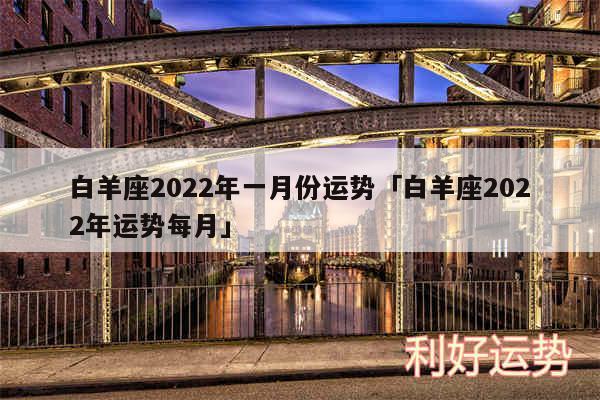 白羊座2024年一月份运势及白羊座2024年运势每月