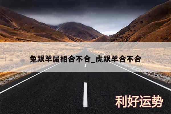 兔跟羊属相合不合_虎跟羊合不合