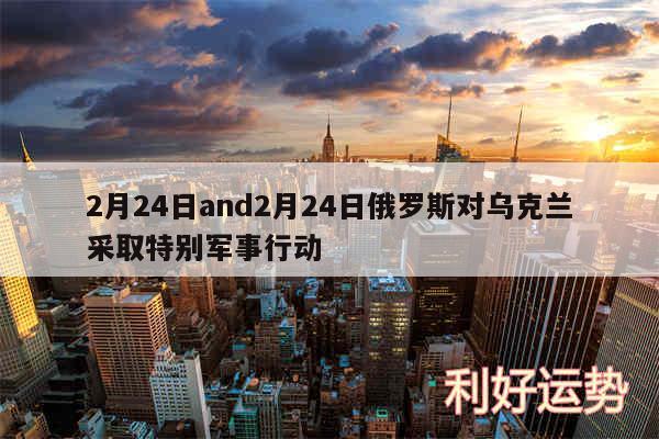 2月24日and2月24日俄罗斯对乌克兰采取特别军事行动