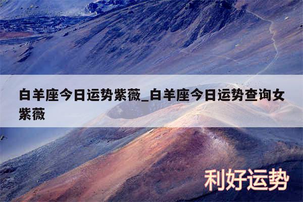 白羊座今日运势紫薇_白羊座今日运势查询女紫薇
