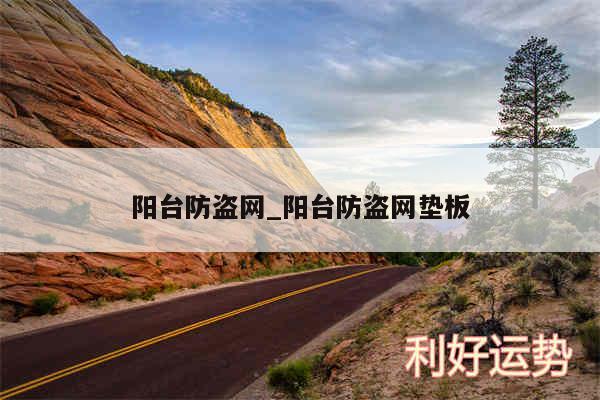 阳台防盗网_阳台防盗网垫板