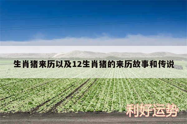 生肖猪来历以及12生肖猪的来历故事和传说