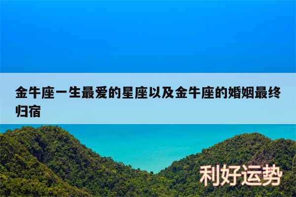 金牛座一生最爱的星座以及金牛座的婚姻最终归宿