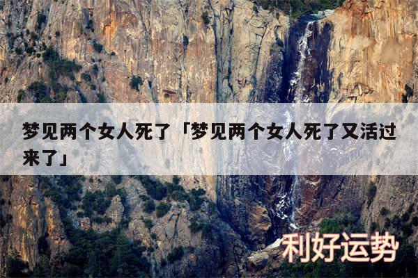 梦见两个女人死了及梦见两个女人死了又活过来了