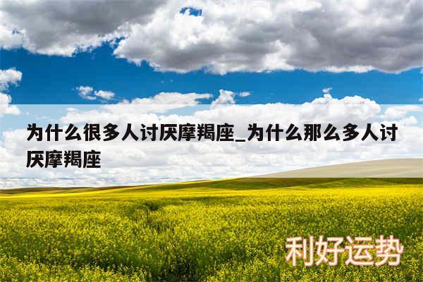 为什么很多人讨厌摩羯座_为什么那么多人讨厌摩羯座