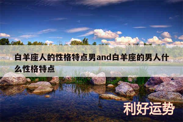 白羊座人的性格特点男and白羊座的男人什么性格特点