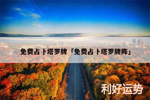 免费占卜塔罗牌及免费占卜塔罗牌阵