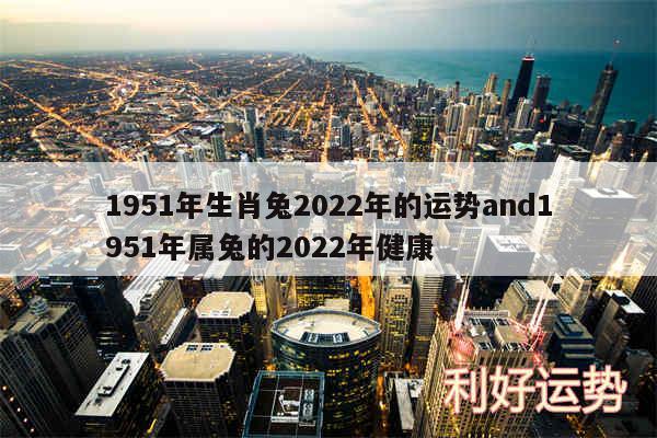 1951年生肖兔2024年的运势and1951年属兔的2024年健康