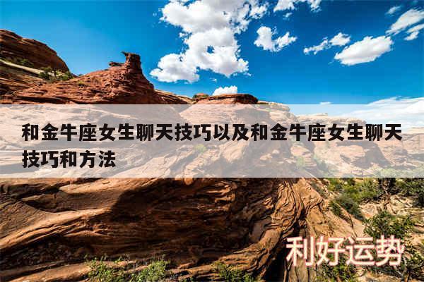 和金牛座女生聊天技巧以及和金牛座女生聊天技巧和方法