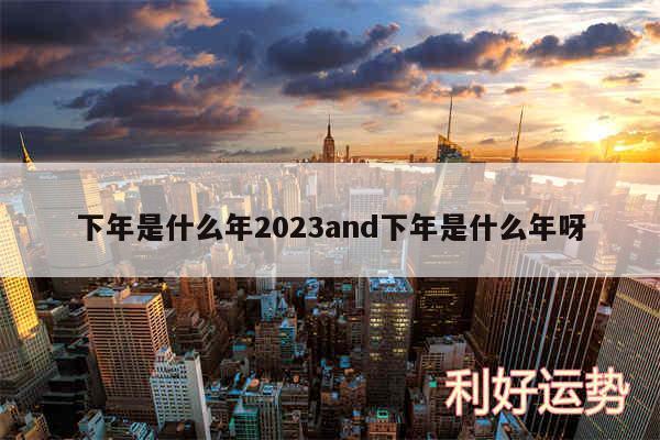 下年是什么年2024and下年是什么年呀