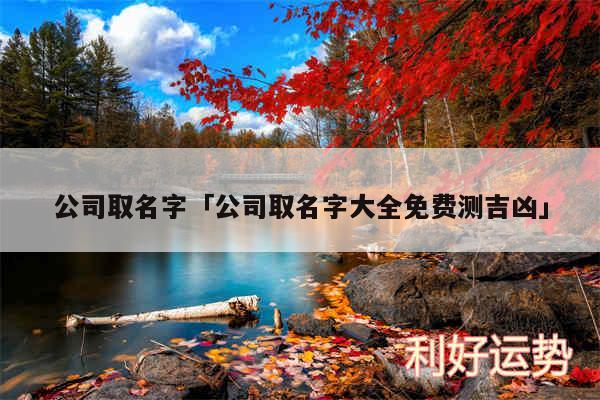 公司取名字及公司取名字大全免费测吉凶
