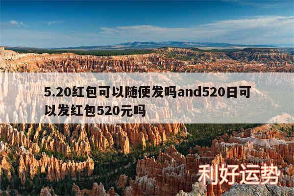 5.20红包可以随便发吗and520日可以发红包520元吗