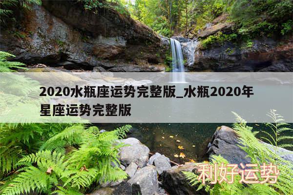 2020水瓶座运势完整版_水瓶2020年星座运势完整版