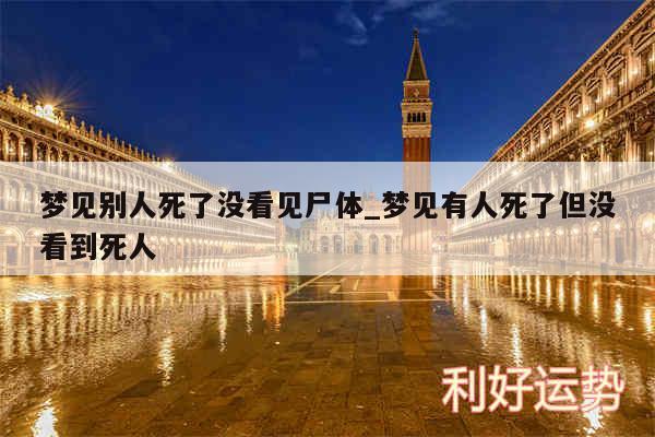 梦见别人死了没看见尸体_梦见有人死了但没看到死人
