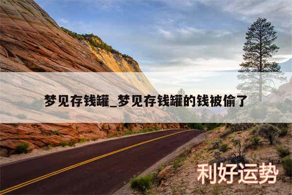 梦见存钱罐_梦见存钱罐的钱被偷了