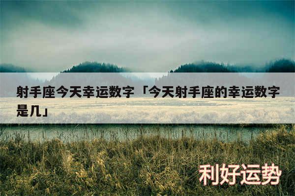 射手座今天幸运数字及今天射手座的幸运数字是几