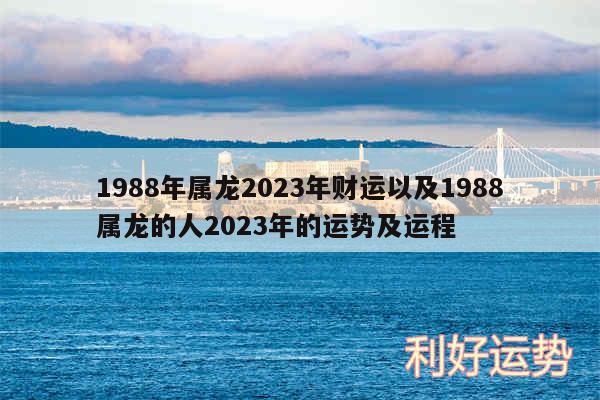 1988年属龙2024年财运以及1988属龙的人2024年的运势及运程