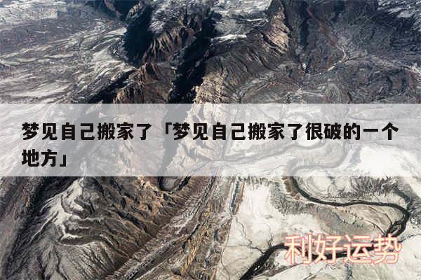 梦见自己搬家了及梦见自己搬家了很破的一个地方