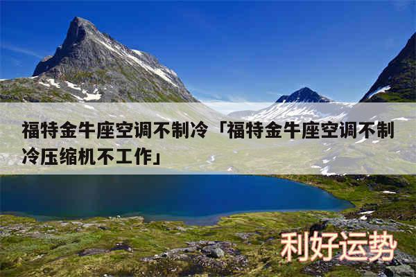 福特金牛座空调不制冷及福特金牛座空调不制冷压缩机不工作
