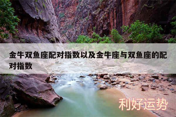 金牛双鱼座配对指数以及金牛座与双鱼座的配对指数