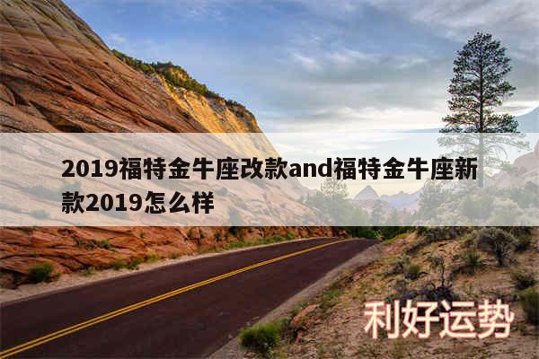 2019福特金牛座改款and福特金牛座新款2019怎么样