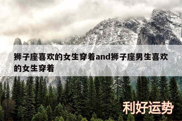 狮子座喜欢的女生穿着and狮子座男生喜欢的女生穿着