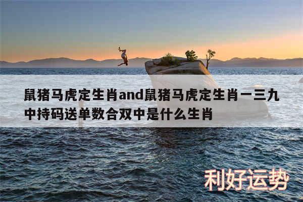 鼠猪马虎定生肖and鼠猪马虎定生肖一三九中持码送单数合双中是什么生肖