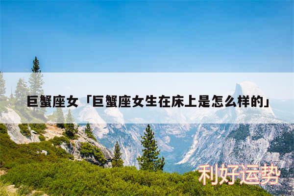 巨蟹座女及巨蟹座女生在床上是怎么样的