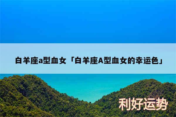 白羊座a型血女及白羊座A型血女的幸运色