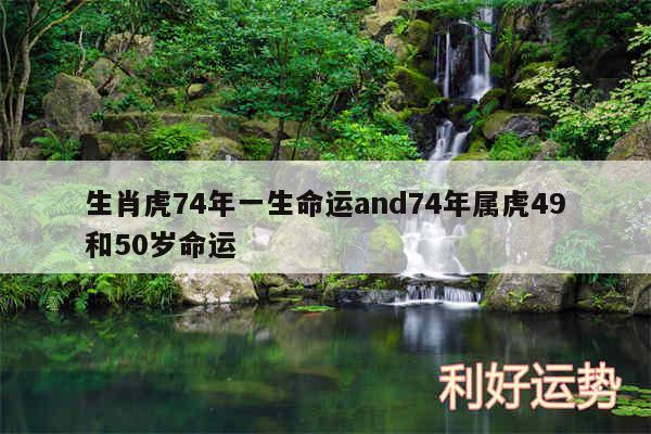 生肖虎74年一生命运and74年属虎49和50岁命运