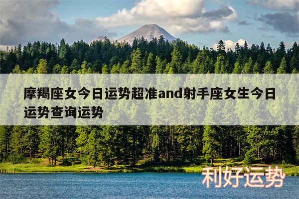 摩羯座女今日运势超准and射手座女生今日运势查询运势