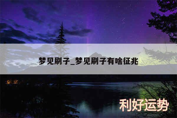 梦见刷子_梦见刷子有啥征兆