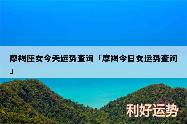 摩羯座女今天运势查询及摩羯今日女运势查询