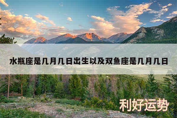 水瓶座是几月几日出生以及双鱼座是几月几日